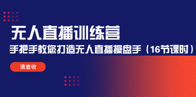 无人直播训练营：手把手教您打造无人直播操盘手（16节课时）-互联网资源大全网