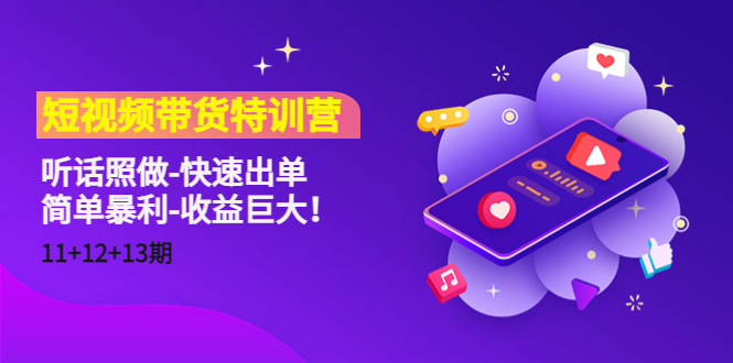 短视频带货特训营(11+12+13期)听话照做-快速出单-简单暴利-收益巨大!-互联网资源大全网