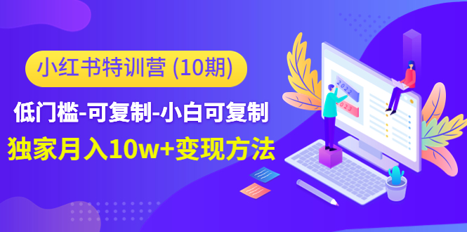 小红书特训营(第10期)低门槛-可复制-小白可复制-独家月入10w+变现方法-互联网资源大全网