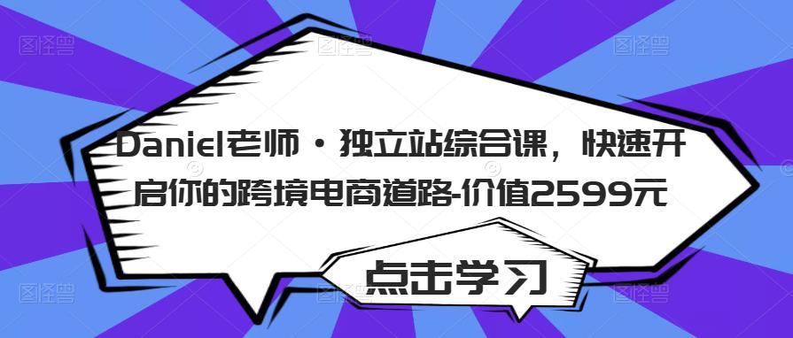 Daniel老师·独立站综合课，快速开启你的跨境电商道路-价值2599元-互联网资源大全网
