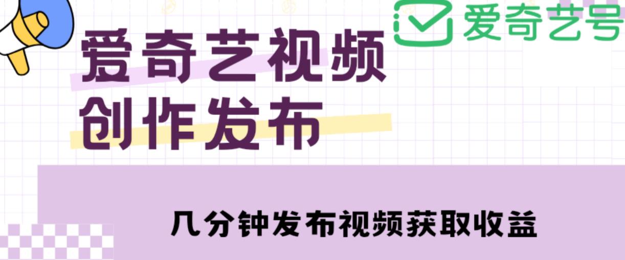 爱奇艺号视频发布,每天只需花几分钟即可发布视频,简单操作收入过万【教程+涨粉攻略】-互联网资源大全网