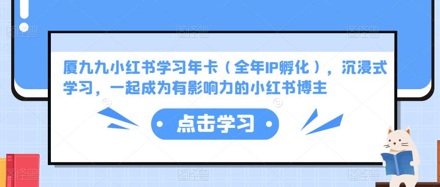 厦九九小红书学习年卡（全年IP孵化），沉浸式学习，一起成为有影响力的小红书博主-互联网资源大全网