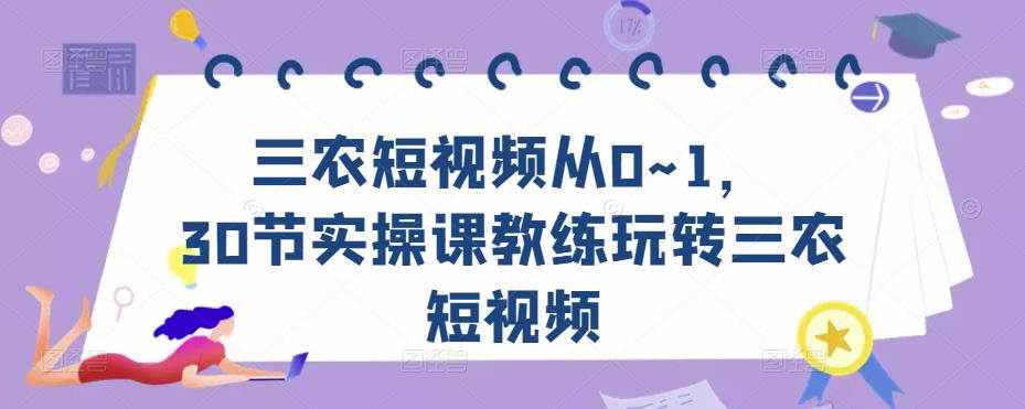 三农短视频从0~1,30节实操课教练玩转三农短视频-互联网资源大全网