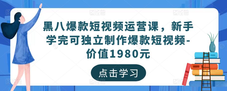 黑八爆款短视频运营课,新手学完可独立制作爆款短视频-价值1980元-互联网资源大全网