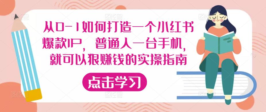 从0-1如何打造一个小红书爆款IP,普通人一台手机,就可以狠赚钱的实操指南-互联网资源大全网