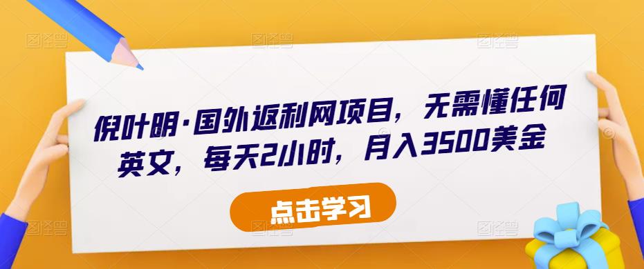 倪叶明·国外返利网项目,无需懂任何英文,每天2小时,月入3500美金-互联网资源大全网