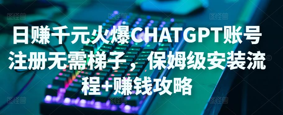 日赚千元火爆ChatGPT账号注册无需ti子,保姆级安装流程+赚钱攻略-第一资源库