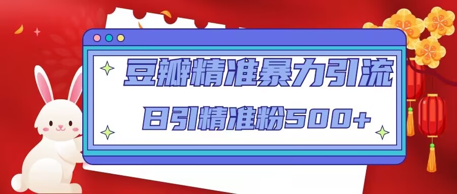豆瓣精准暴力引流,日引精准粉500+【12课时】-互联网资源大全网