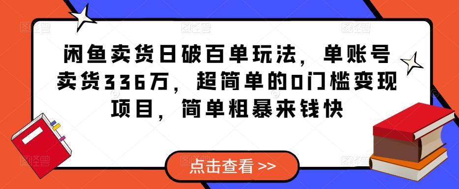 闲鱼卖货日破百单玩法，单账号卖货336万，超简单的0门槛变现项目，简单粗暴来钱快-互联网资源大全网