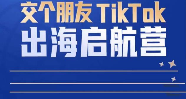 TikTok商家出海启航营:教你TikTok跨境电商的底层逻辑,即使是零基础的你也可以快速上手-互联网资源大全网