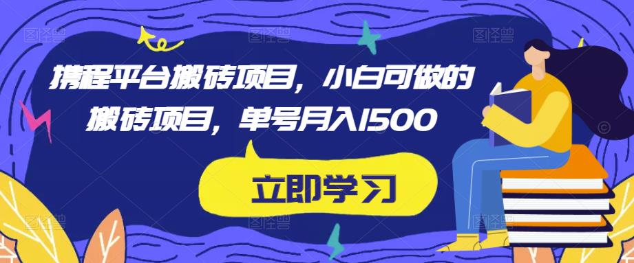 携程平台搬砖项目,小白可做的搬砖项目,单号月入1500-互联网资源大全网