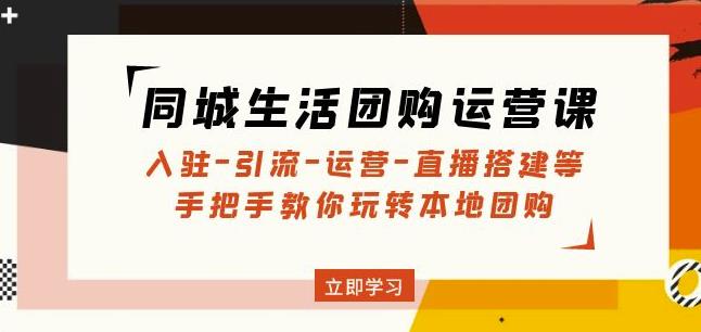 同城生活团购运营课:入驻-引流-运营-直播搭建等玩转本地团购-互联网资源大全网