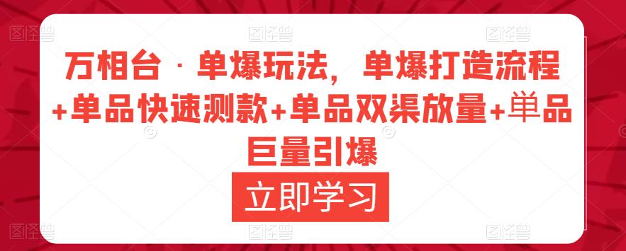 万相台·单爆玩法,单爆打造流程+单品快速测款+单品双渠放量+単品巨量引爆-互联网资源大全网