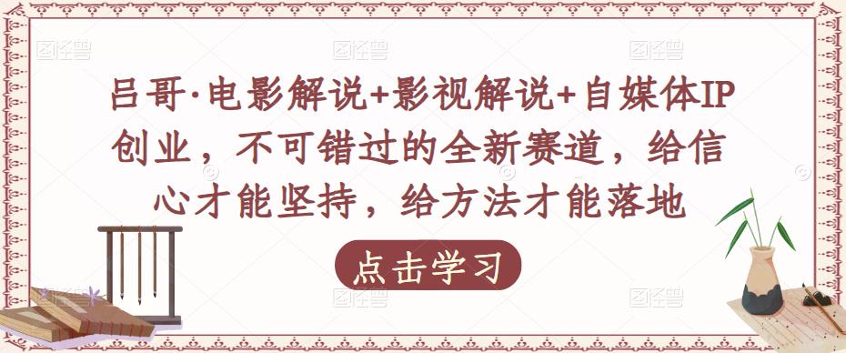 吕哥·电影解说+影视解说+自媒体IP创业,不可错过的全新赛道,给信心才能坚持,给方法才能落地-互联网资源大全网