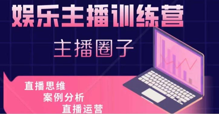 娱乐主播训练营,主播思维培训,直播思维+案例分析+直播运营-互联网资源大全网