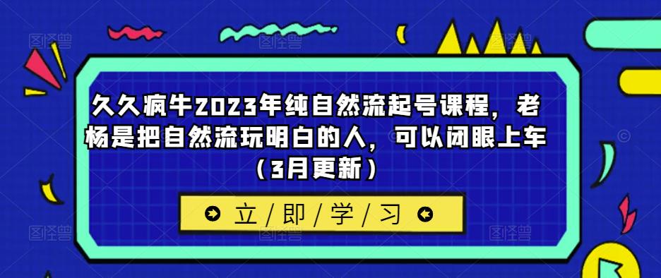久久疯牛2023年纯自然流起号课程，老杨是把自然流玩明白的人，可以闭眼上车（3月更新）-互联网资源大全网