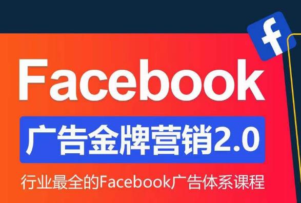 Facebook广告营销体系化教程,Facebook广告金牌营销2.0,行业最全的Facebook广告体系课程-互联网资源大全网