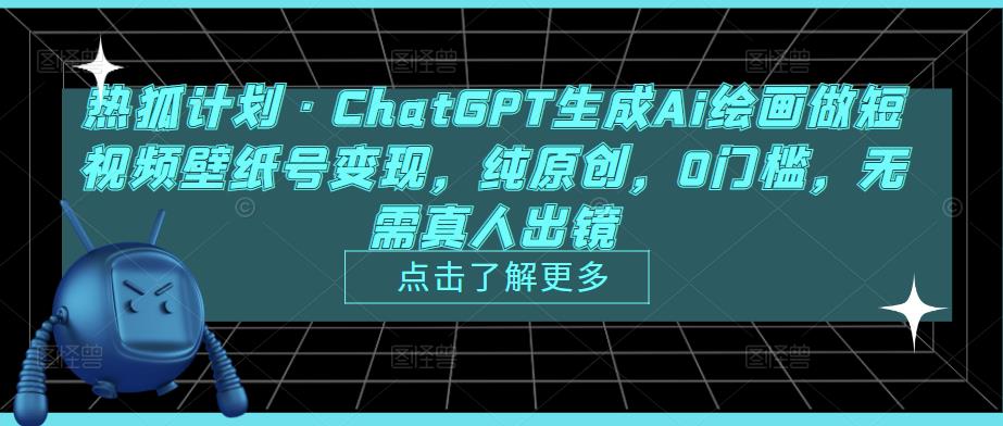热狐计划·ChatGPT生成Ai绘画做短视频壁纸号变现，纯原创，0门槛，无需真人出镜-互联网资源大全网
