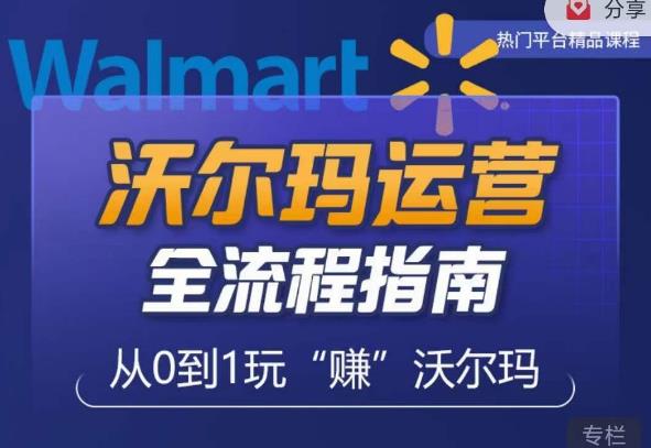 沃尔玛店铺前期运营从零到一最全指南,全面挖掘沃尔玛入门盲区,深度打造新手实操技巧-互联网资源大全网