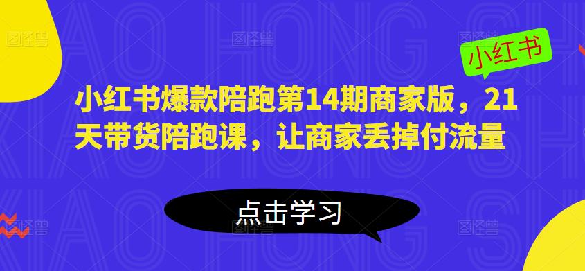 小红书爆款陪跑第14期商家版,21天带货陪跑课,让商家丢掉付流量-第一资源库