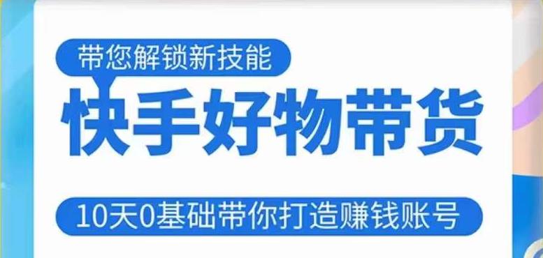 快手好物带货课程,10天0基础带你打造赚钱的快手账号,不需要粉丝,不直播,不投资,不囤货,不售后-互联网资源大全网