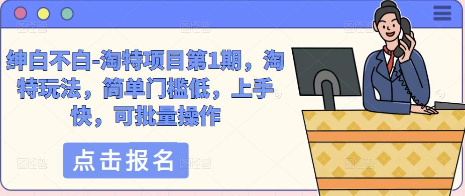 绅白不白-淘特项目第1期,淘特玩法,简单门槛低,上手快,可批量操作-互联网资源大全网