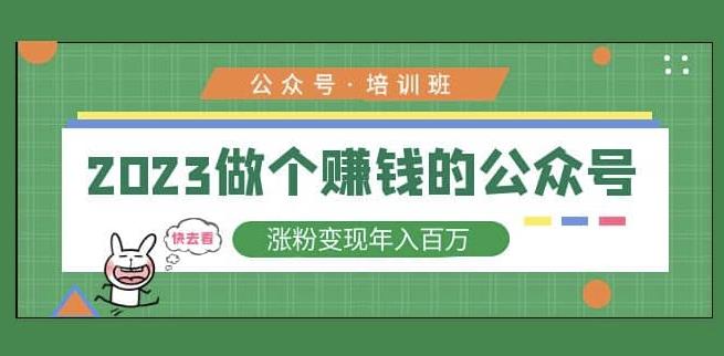 2023公众号培训班,2023做个赚钱的公众号,涨粉变现年入百万!-互联网资源大全网