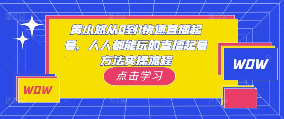 黄小悠从0到1快速直播起号,人人都能玩的直播起号方法实操流程-互联网资源大全网