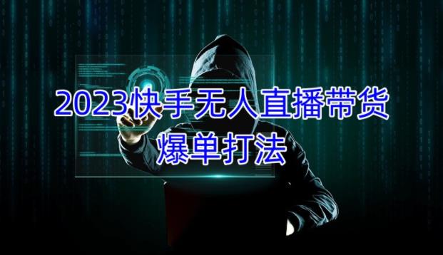 2023快手无人直播带货爆单教程,正规合法,长期稳定,可批量放大操作-互联网资源大全网