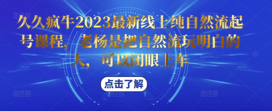 久久疯牛2023最新线上纯自然流起号课程，老杨是把自然流玩明白的人，可以闭眼上车-互联网资源大全网