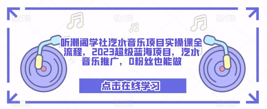 听潮阁学社汽水音乐项目实操课全流程，2023超级蓝海项目，汽水音乐推广，0粉丝也能做-互联网资源大全网