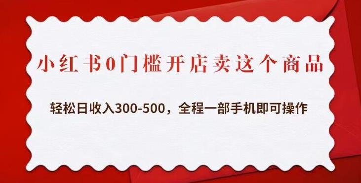 小红书0门槛开店卖这个商品,轻松日收入300-500,全程一部手机即可操作-第一资源库