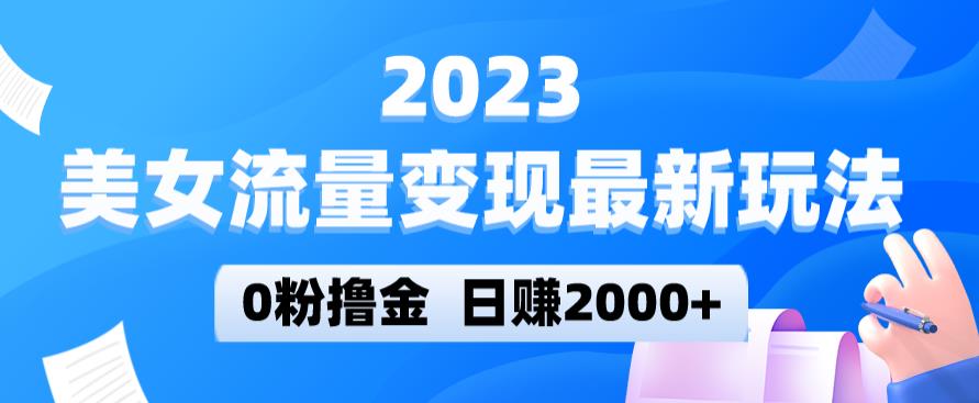 2023美女流量变现最新玩法,0粉撸金,日赚2000+,实测日引流300+-互联网资源大全网