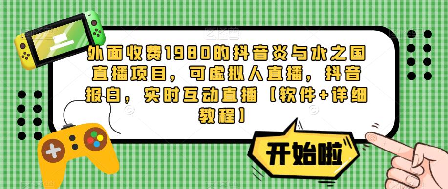 外面收费1980的抖音炎与水之国直播项目,可虚拟人直播,抖音报白,实时互动直播【软件+详细教程】-互联网资源大全网