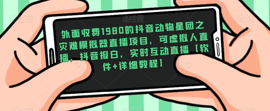 外面收费1980的抖音动物星团之灾难模拟器直播项目,可虚拟人直播,抖音报白,实时互动直播【软件+详细教程】-互联网资源大全网
