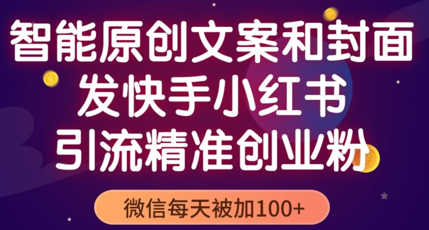 智能原创封面和创业文案，快手小红书引流精准创业粉，微信每天被加100+（揭秘）-互联网资源大全网