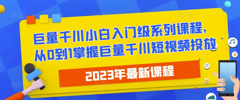 2023最新巨量千川小白入门级系列课程,从0到1掌握巨量千川短视频投放-互联网资源大全网