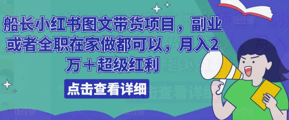 船长小红书图文带货项目，副业或者全职在家做都可以，月入2万＋超级红利-互联网资源大全网