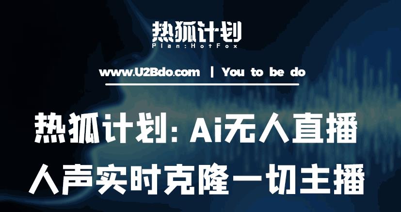 热狐计划：Ai无人直播实时克隆一切主播·无人直播新时代（包含所有使用到的软件）-互联网资源大全网