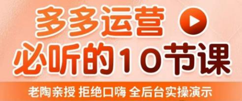 老陶电商·拼多多运营必听10节课,拒绝口嗨,全后台实操演示,花的少,赚得多,爆款更简单-互联网资源大全网