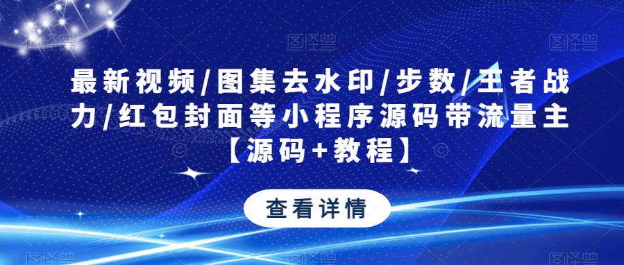 最新视频/图集去水印/步数/王者战力/红包封面等小程序源码带流量主【源码+教程】-互联网资源大全网