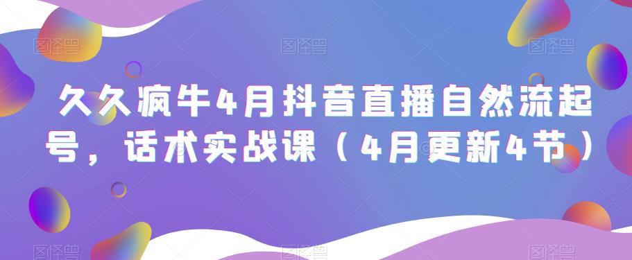 久久疯牛4月抖音直播纯自然流起号,话术实战课(4月更新4节)-互联网资源大全网