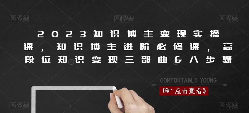2023知识博主变现实操课,知识博主进阶必修课,高段位知识变现三部曲&八步骤-互联网资源大全网
