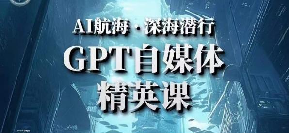 AI航海计划ChatGPT自媒体精英课,快速从入门到进阶(首创调教心流法|实战案例|内容自动化)-互联网资源大全网