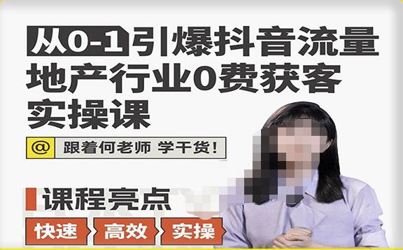 从0-1引爆抖音流量地产行业0费获客实操课,跟着地产人何老师,快速高效实操学干货-互联网资源大全网