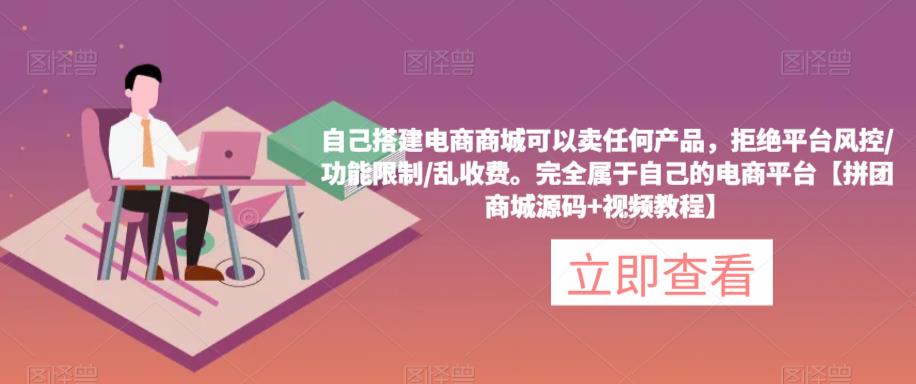 自己搭建电商商城可以卖任何产品,完全属于自己的电商平台【拼团商城源码+视频教程】-互联网资源大全网