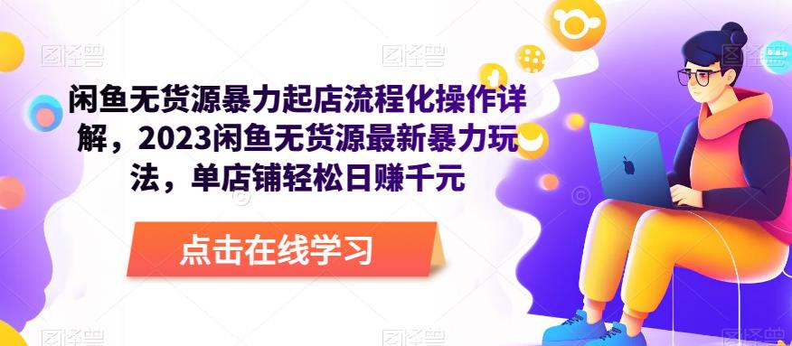 闲鱼无货源暴力起店流程化操作详解,2023闲鱼无货源最新暴力玩法,单店铺轻松日赚千元-互联网资源大全网