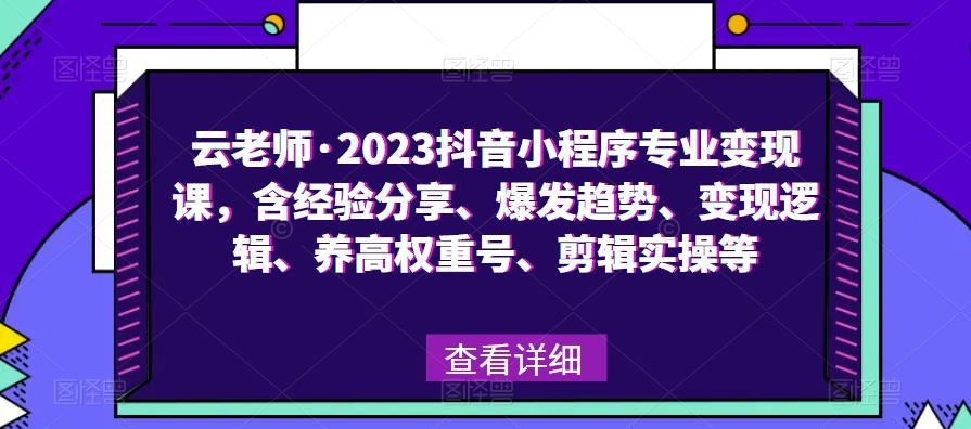 云老师·2023抖音小程序专业变现课,含经验分享、爆发趋势、变现逻辑、养高权重号、剪辑实操等-互联网资源大全网