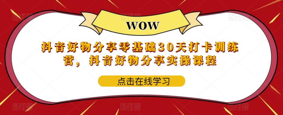 抖音好物分享零基础30天打卡训练营,抖音好物分享实操课程-互联网资源大全网