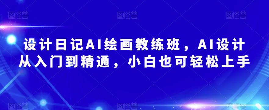 设计日记AI绘画教练班,AI设计从入门到精通,小白也可轻松上手-第一资源库